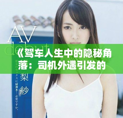 《驾车人生中的隐秘角落：司机外遇引发的感情风波》