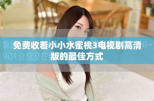 免费收看小小水蜜桃3电视剧高清版的最佳方式