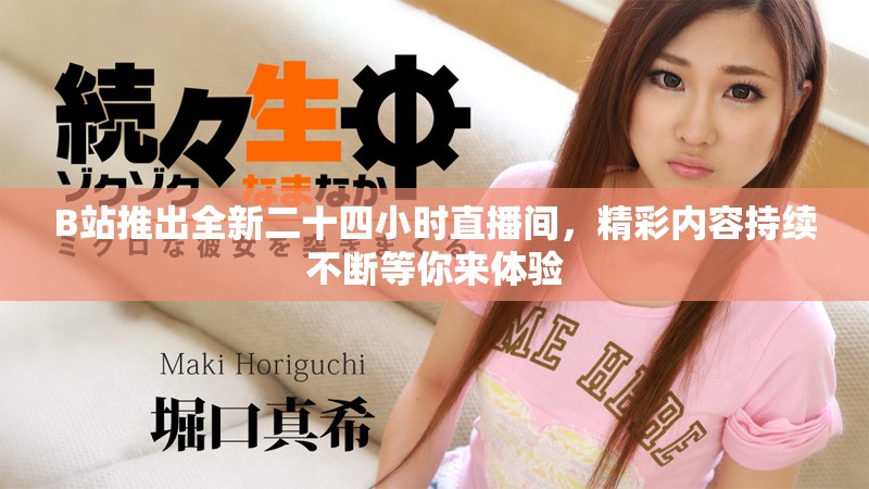 B站推出全新二十四小时直播间，精彩内容持续不断等你来体验
