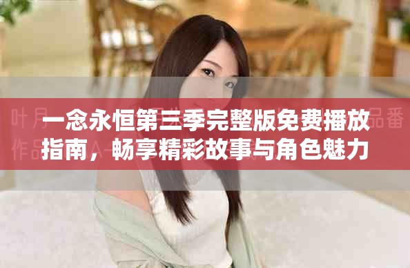 一念永恒第三季完整版免费播放指南，畅享精彩故事与角色魅力