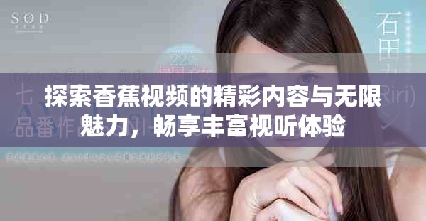 探索香蕉视频的精彩内容与无限魅力，畅享丰富视听体验