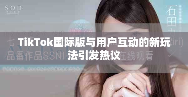 TikTok国际版与用户互动的新玩法引发热议