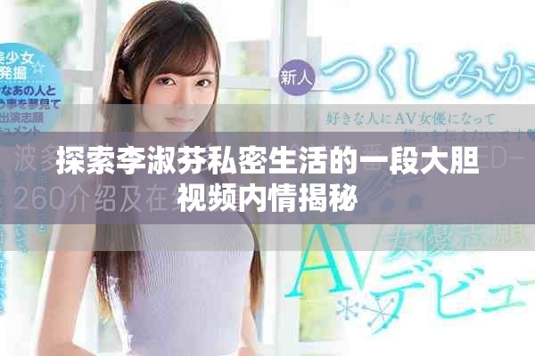 探索李淑芬私密生活的一段大胆视频内情揭秘