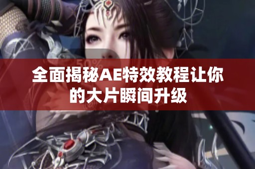 全面揭秘AE特效教程让你的大片瞬间升级