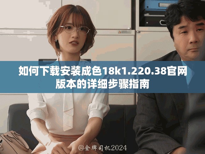 如何下载安装成色18k1.220.38官网版本的详细步骤指南