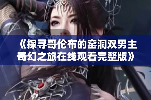 《探寻哥伦布的窑洞双男主奇幻之旅在线观看完整版》