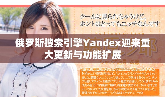 俄罗斯搜索引擎Yandex迎来重大更新与功能扩展