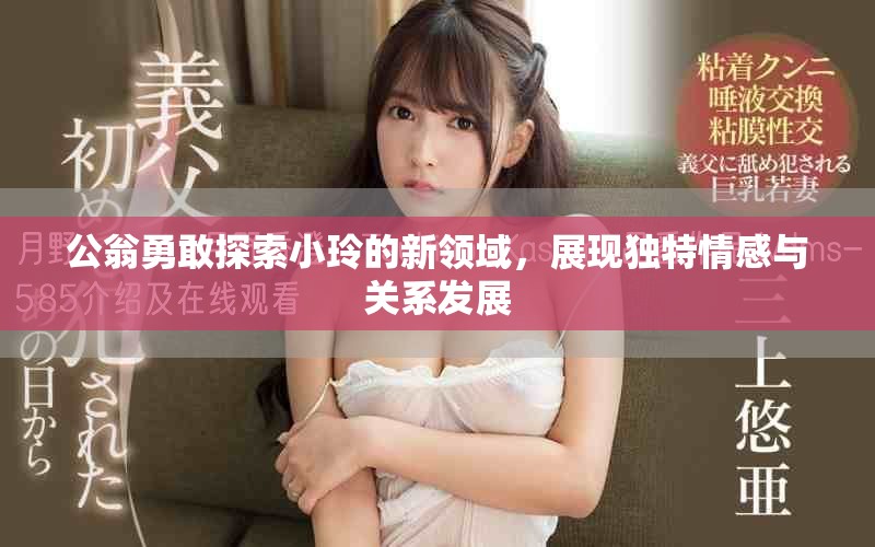 公翁勇敢探索小玲的新领域，展现独特情感与关系发展