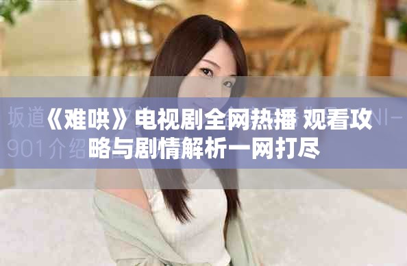 《难哄》电视剧全网热播 观看攻略与剧情解析一网打尽