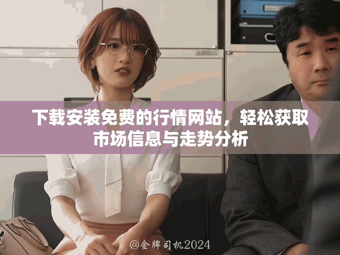 下载安装免费的行情网站，轻松获取市场信息与走势分析