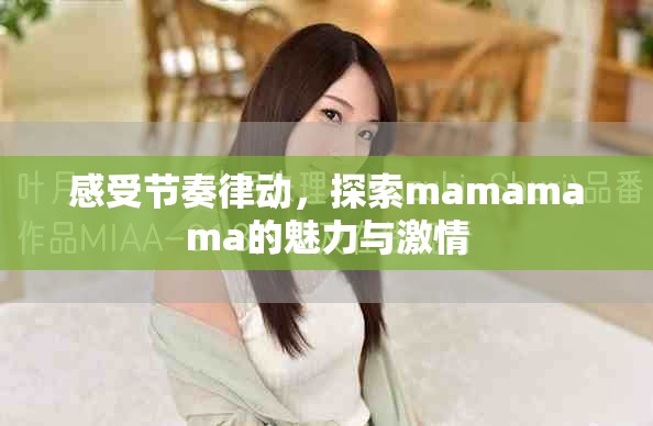 感受节奏律动，探索mamamama的魅力与激情