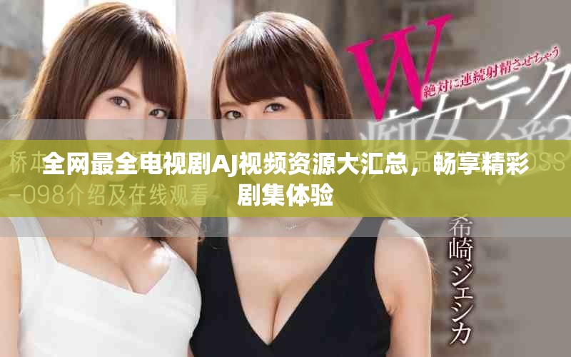 全网最全电视剧AJ视频资源大汇总，畅享精彩剧集体验