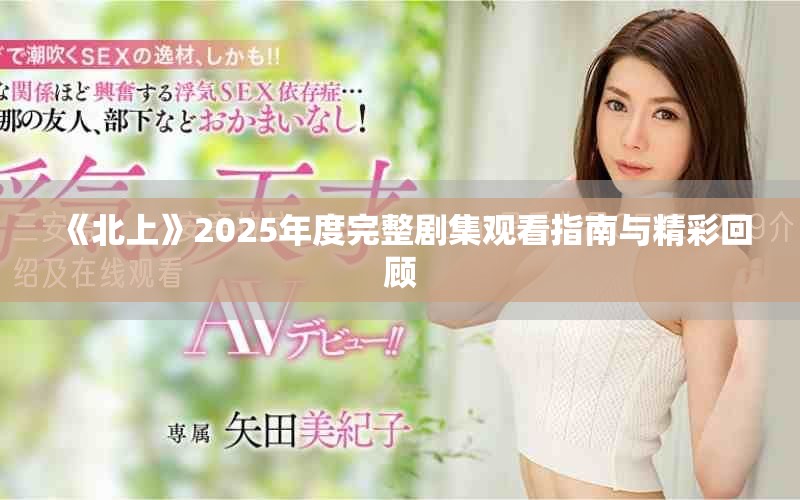 《北上》2025年度完整剧集观看指南与精彩回顾
