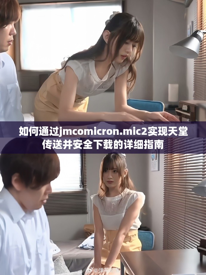 如何通过jmcomicron.mic2实现天堂传送并安全下载的详细指南