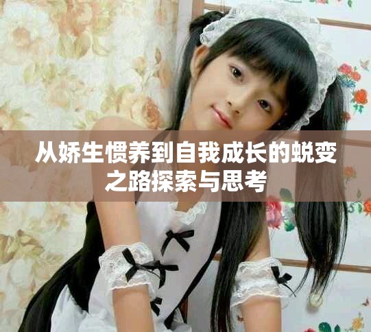 从娇生惯养到自我成长的蜕变之路探索与思考
