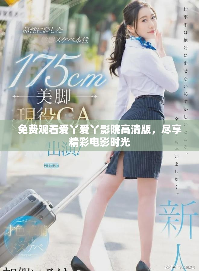 免费观看爱丫爱丫影院高清版，尽享精彩电影时光