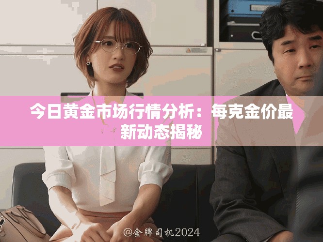 今日黄金市场行情分析：每克金价最新动态揭秘