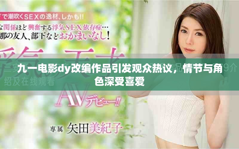 九一电影dy改编作品引发观众热议，情节与角色深受喜爱