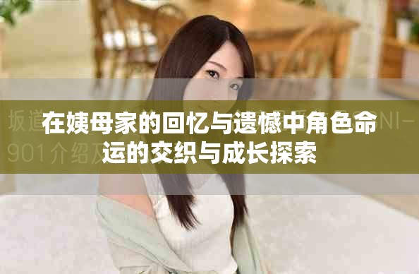 在姨母家的回忆与遗憾中角色命运的交织与成长探索