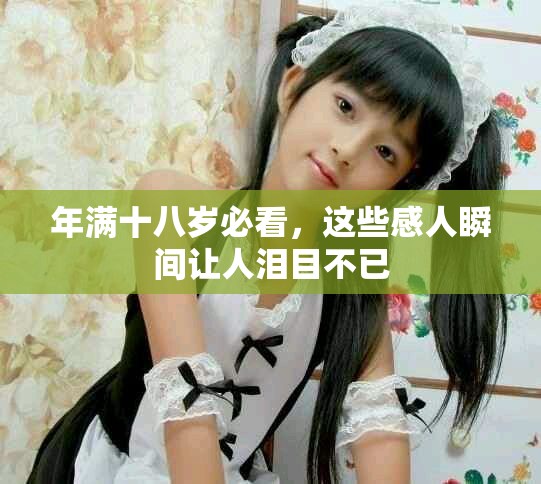 年满十八岁必看，这些感人瞬间让人泪目不已