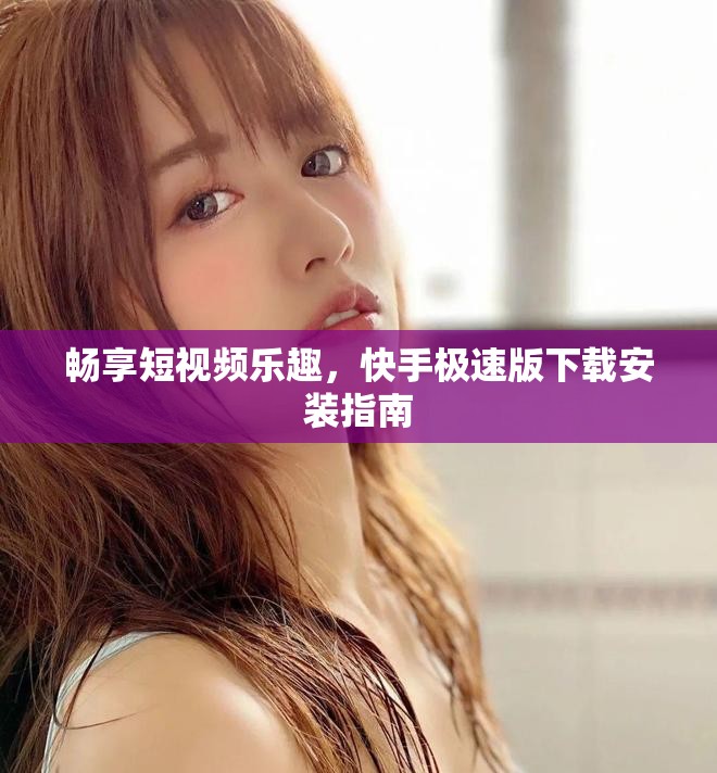 畅享短视频乐趣，快手极速版下载安装指南