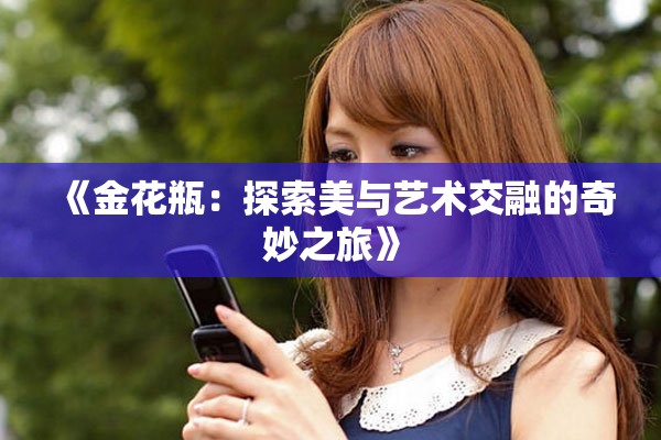《金花瓶：探索美与艺术交融的奇妙之旅》