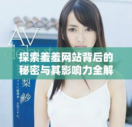 探索羞羞网站背后的秘密与其影响力全解析