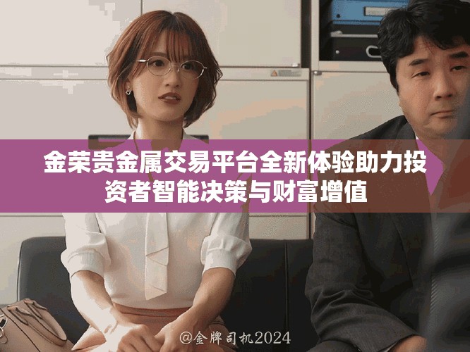 金荣贵金属交易平台全新体验助力投资者智能决策与财富增值