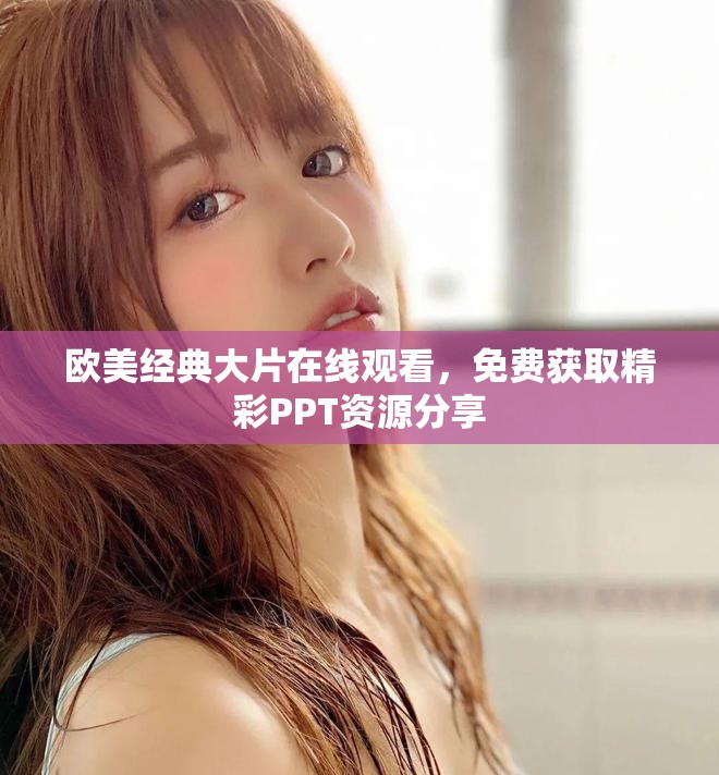 欧美经典大片在线观看，免费获取精彩PPT资源分享