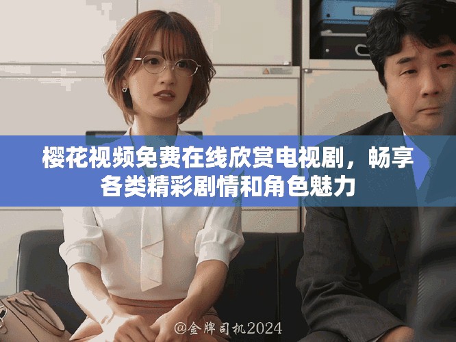 樱花视频免费在线欣赏电视剧，畅享各类精彩剧情和角色魅力