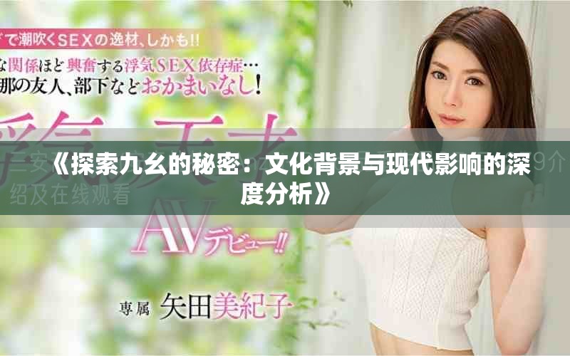 《探索九幺的秘密：文化背景与现代影响的深度分析》