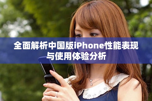全面解析中国版iPhone性能表现与使用体验分析
