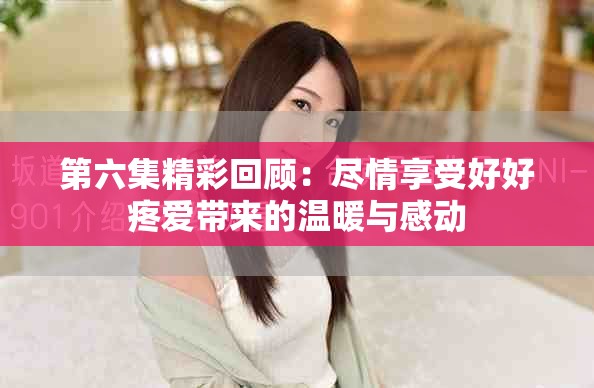 第六集精彩回顾：尽情享受好好疼爱带来的温暖与感动