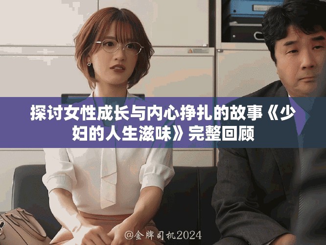 探讨女性成长与内心挣扎的故事《少妇的人生滋味》完整回顾