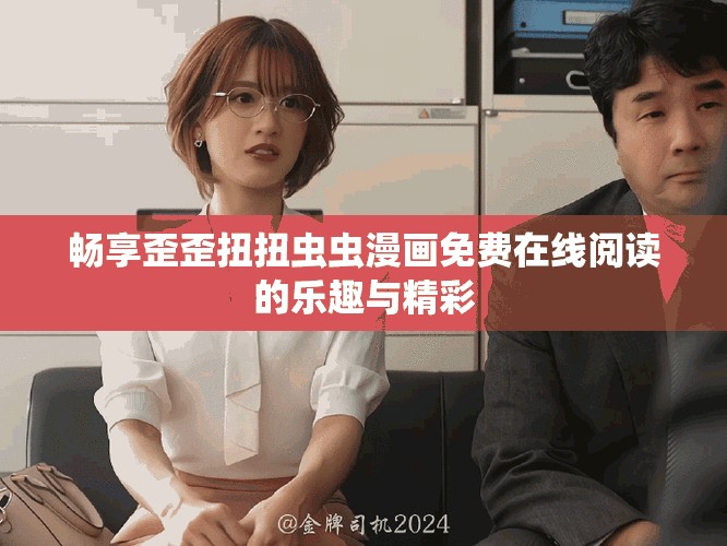 畅享歪歪扭扭虫虫漫画免费在线阅读的乐趣与精彩