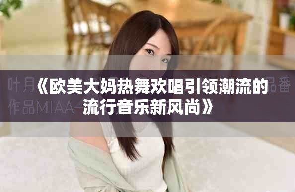 《欧美大妈热舞欢唱引领潮流的流行音乐新风尚》