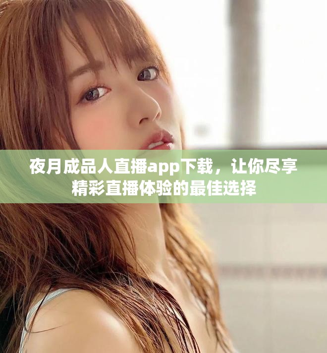 夜月成品人直播app下载，让你尽享精彩直播体验的最佳选择