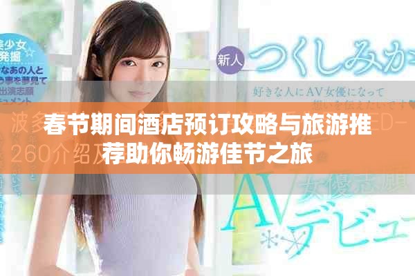春节期间酒店预订攻略与旅游推荐助你畅游佳节之旅