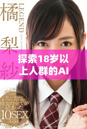 探索18岁以上人群的AI绘画创作及其无限可能性