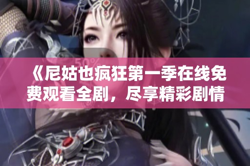 《尼姑也疯狂第一季在线免费观看全剧，尽享精彩剧情与角色》