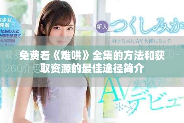 免费看《难哄》全集的方法和获取资源的最佳途径简介