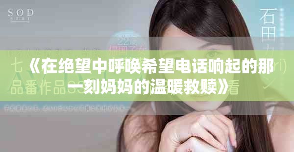 《在绝望中呼唤希望电话响起的那一刻妈妈的温暖救赎》