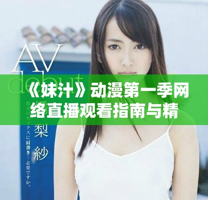 《妹汁》动漫第一季网络直播观看指南与精彩解析
