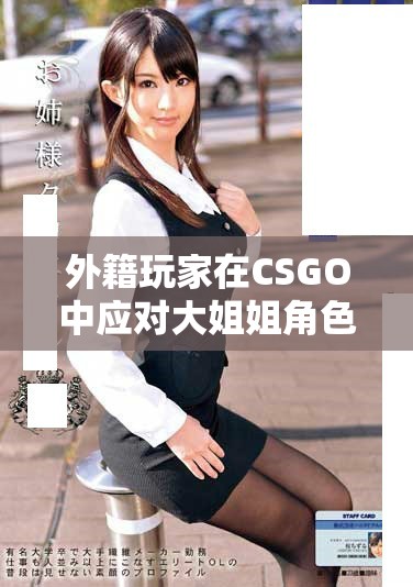 外籍玩家在CSGO中应对大姐姐角色的趣味策略分享
