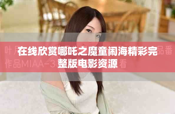 在线欣赏哪吒之魔童闹海精彩完整版电影资源