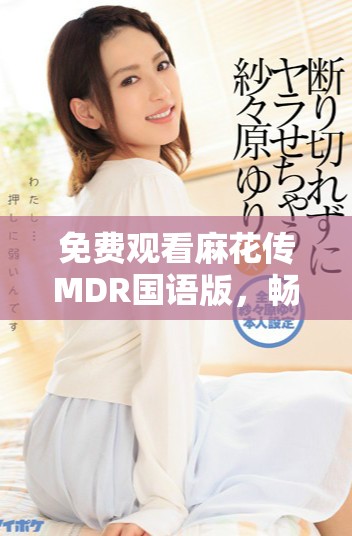 免费观看麻花传MDR国语版，畅享精彩剧情与欢笑