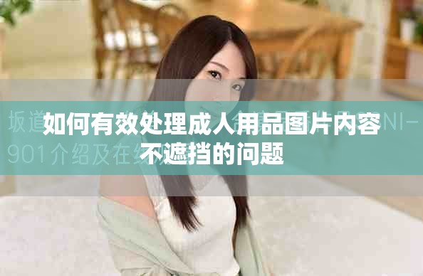 如何有效处理成人用品图片内容不遮挡的问题