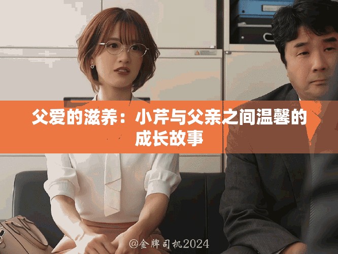 父爱的滋养：小芹与父亲之间温馨的成长故事