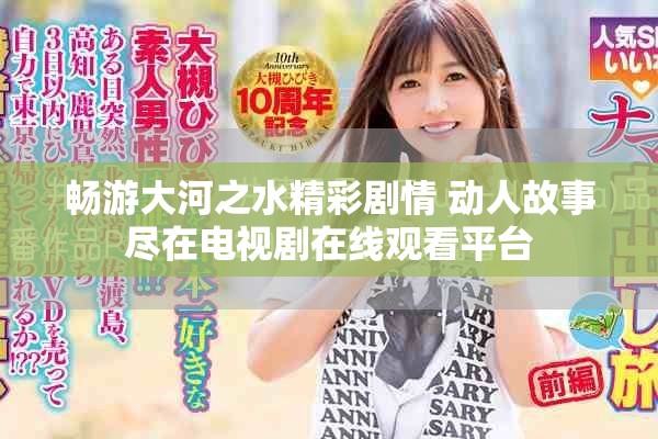 畅游大河之水精彩剧情 动人故事尽在电视剧在线观看平台