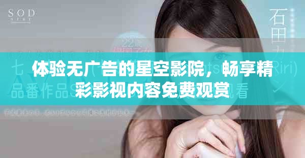 体验无广告的星空影院，畅享精彩影视内容免费观赏